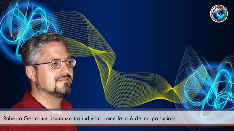 Roberto Germano risonanza tra individui come felicità del corpo sociale